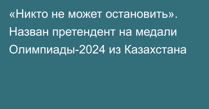 «Никто не может остановить». Назван претендент на медали Олимпиады-2024 из Казахстана