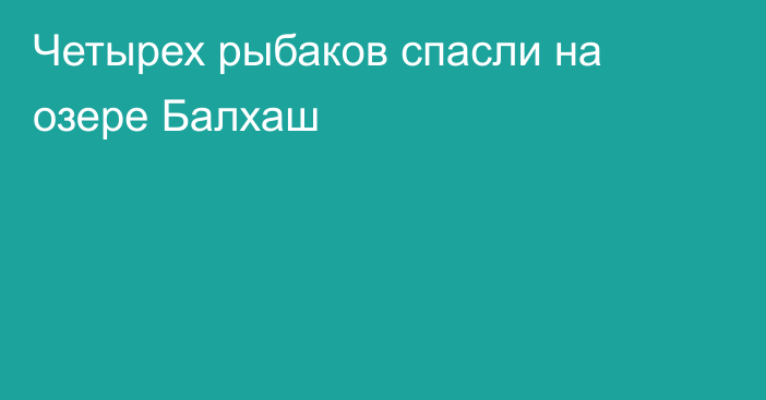 Четырех рыбаков спасли на озере Балхаш