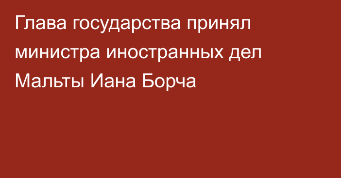 Глава государства принял министра иностранных дел Мальты Иана Борча