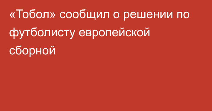 «Тобол» сообщил о решении по футболисту европейской сборной