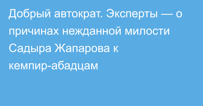 Добрый автократ. Эксперты — о причинах нежданной милости Садыра Жапарова к кемпир-абадцам