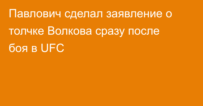 Павлович сделал заявление о толчке Волкова сразу после боя в UFC