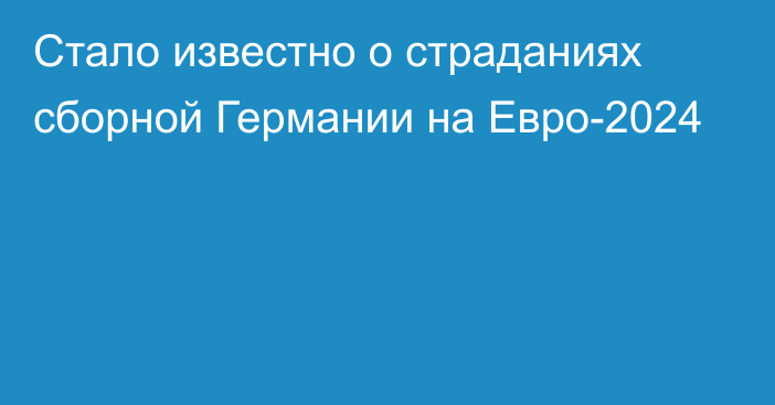 Стало известно о страданиях сборной Германии на Евро-2024