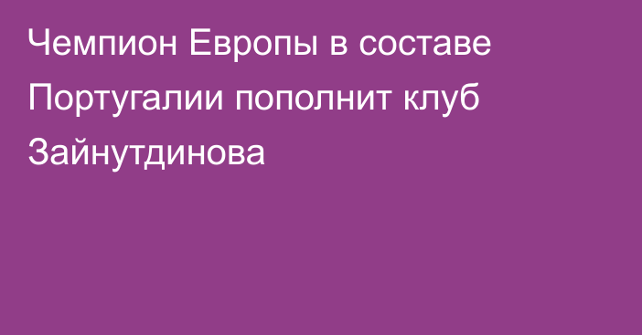 Чемпион Европы в составе Португалии пополнит клуб Зайнутдинова