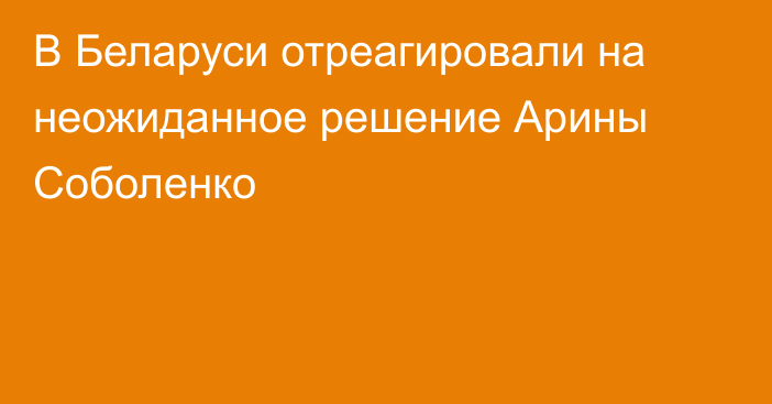 В Беларуси отреагировали на неожиданное решение Арины Соболенко