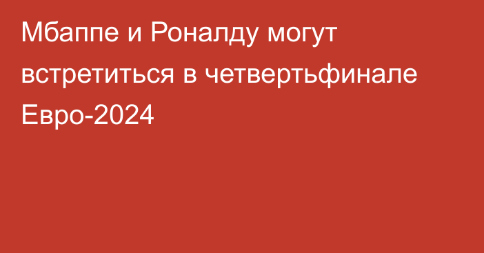 Мбаппе и Роналду могут встретиться в четвертьфинале Евро-2024