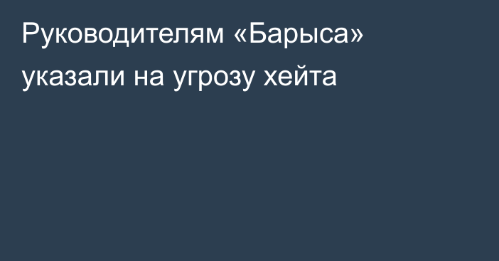 Руководителям «Барыса» указали на угрозу хейта