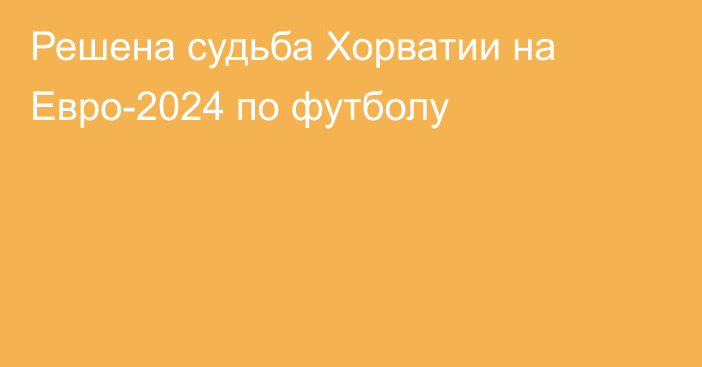 Решена судьба Хорватии на Евро-2024 по футболу