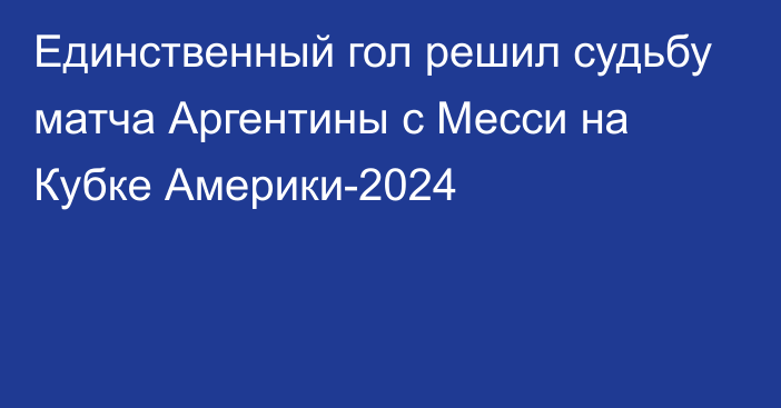 Единственный гол решил судьбу матча Аргентины с Месси на Кубке Америки-2024