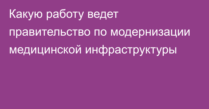 Какую работу ведет правительство по модернизации медицинской инфраструктуры