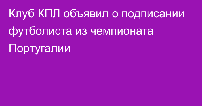 Клуб КПЛ объявил о подписании футболиста из чемпионата Португалии