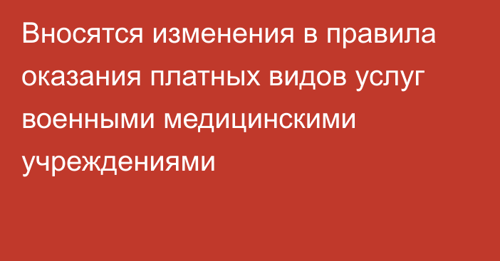 Вносятся изменения в правила оказания платных видов услуг военными медицинскими учреждениями