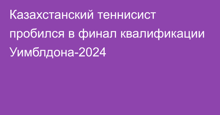 Казахстанский теннисист пробился в финал квалификации Уимблдона-2024