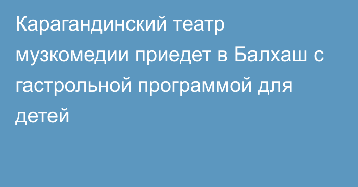 Карагандинский театр музкомедии приедет в Балхаш с гастрольной программой для детей