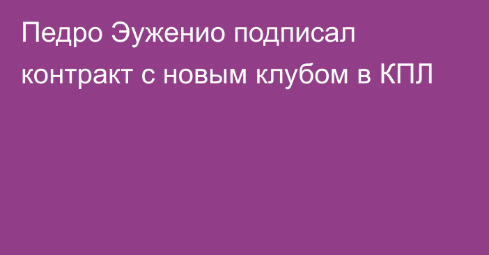 Педро Эуженио подписал контракт с новым клубом в КПЛ