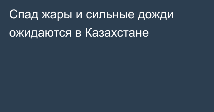 Спад жары и сильные дожди ожидаются в Казахстане