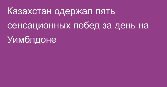 Казахстан одержал пять сенсационных побед за день на Уимблдоне