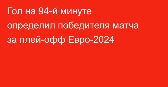 Гол на 94-й минуте определил победителя матча за плей-офф Евро-2024