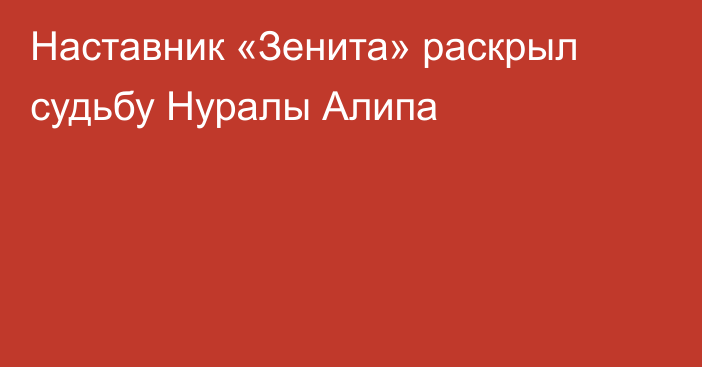 Наставник «Зенита» раскрыл судьбу Нуралы Алипа