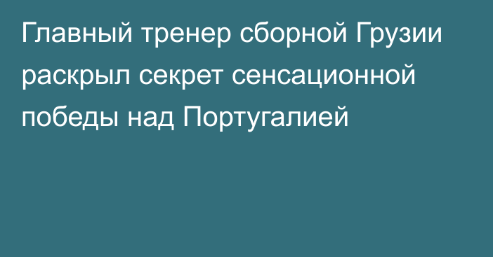 Главный тренер сборной Грузии раскрыл секрет сенсационной победы над Португалией