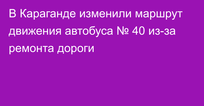 В Караганде изменили маршрут движения автобуса № 40 из-за ремонта дороги