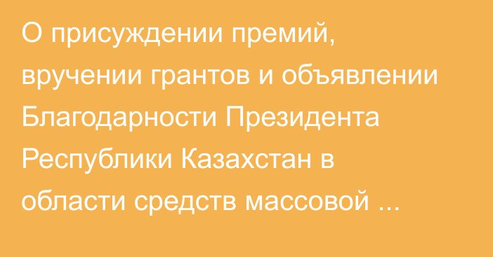 О присуждении премий, вручении грантов и объявлении Благодарности Президента Республики Казахстан в области средств массовой информации