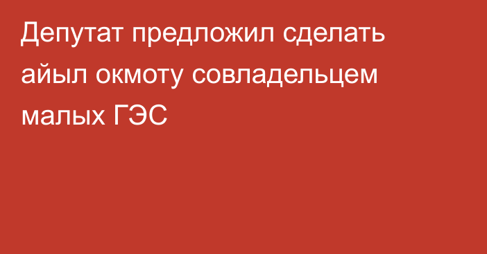 Депутат предложил сделать айыл окмоту совладельцем малых ГЭС