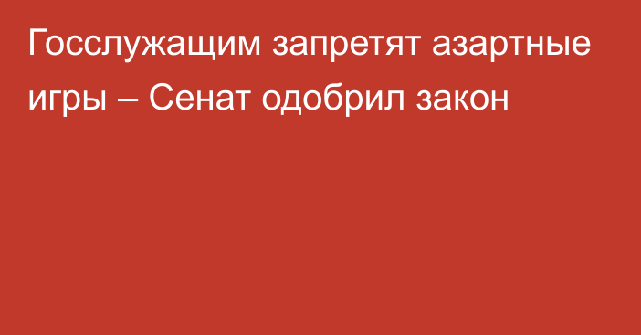 Госслужащим запретят азартные игры – Сенат одобрил закон