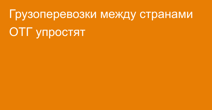 Грузоперевозки между странами ОТГ упростят