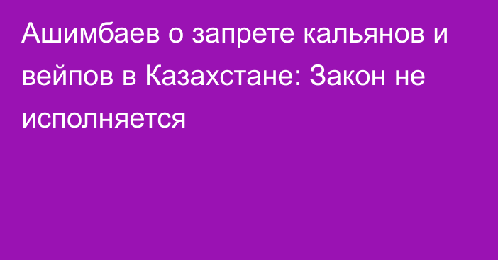 Ашимбаев о запрете кальянов и вейпов в Казахстане: Закон не исполняется