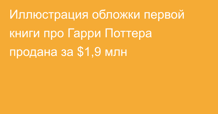 Иллюстрация обложки первой книги про Гарри Поттера продана за $1,9 млн