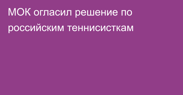 МОК огласил решение по российским теннисисткам