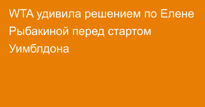 WTA удивила решением по Елене Рыбакиной перед стартом Уимблдона