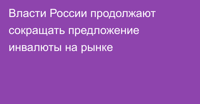 Власти России продолжают сокращать предложение инвалюты на рынке