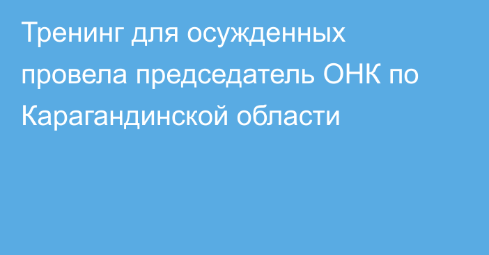 Тренинг для осужденных провела председатель ОНК по Карагандинской области