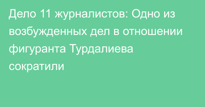 Дело 11 журналистов: Одно из возбужденных дел в отношении фигуранта Турдалиева сократили 