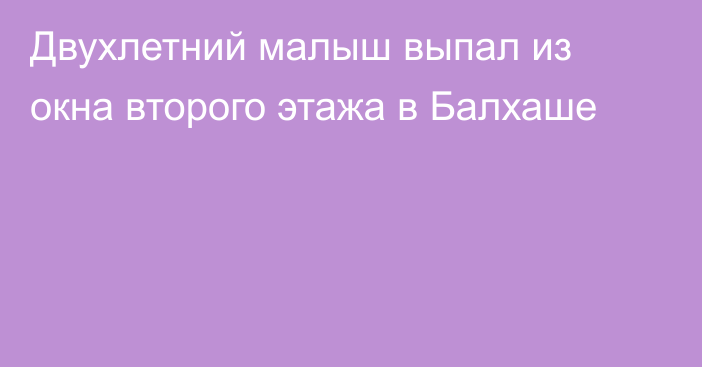 Двухлетний малыш выпал из окна второго этажа в Балхаше