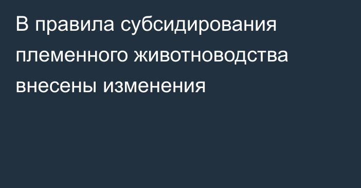 В правила субсидирования племенного животноводства внесены изменения