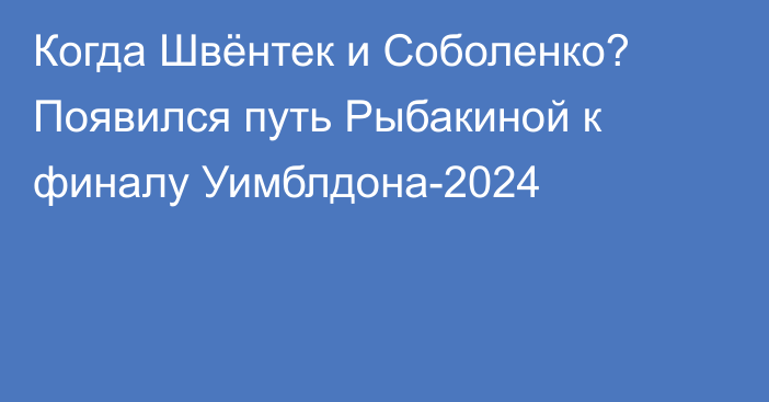 Когда Швёнтек и Соболенко? Появился путь Рыбакиной к финалу Уимблдона-2024