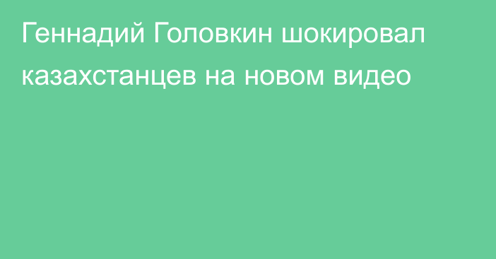 Геннадий Головкин шокировал казахстанцев на новом видео