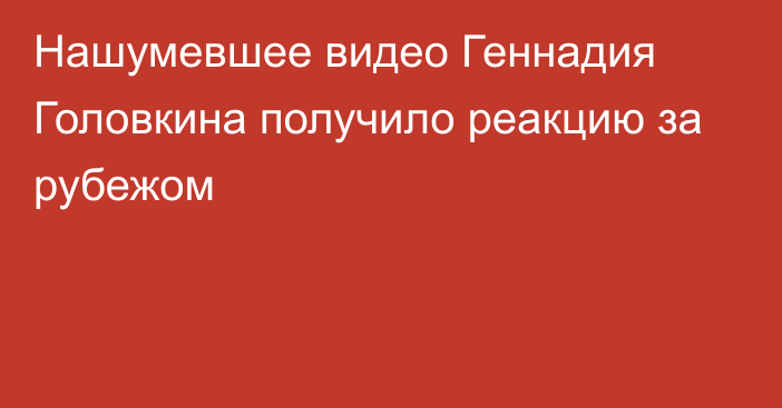 Нашумевшее видео Геннадия Головкина получило реакцию за рубежом