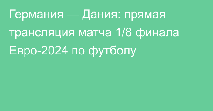 Германия — Дания: прямая трансляция матча 1/8 финала Евро-2024 по футболу