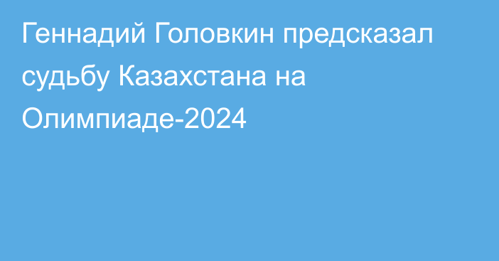 Геннадий Головкин предсказал судьбу Казахстана на Олимпиаде-2024