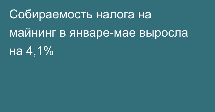 Собираемость налога на майнинг в январе-мае выросла на 4,1%