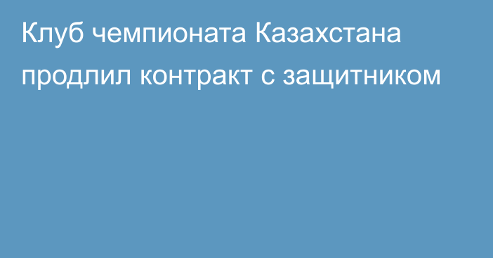 Клуб чемпионата Казахстана продлил контракт с защитником