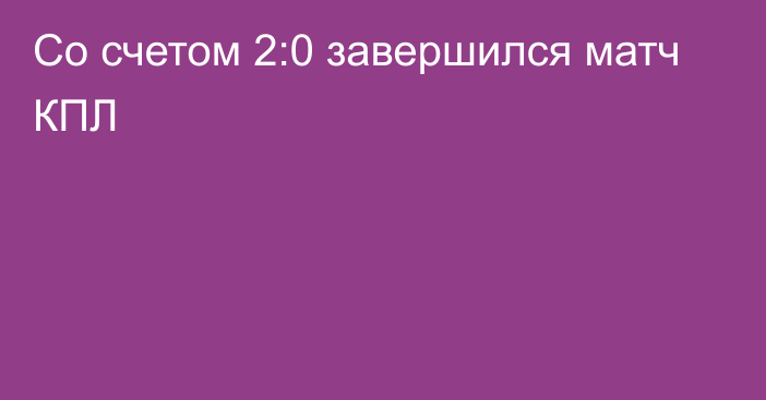 Со счетом 2:0 завершился матч КПЛ