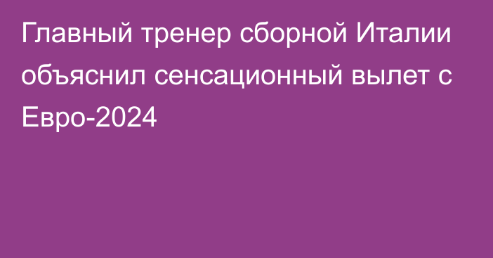 Главный тренер сборной Италии объяснил сенсационный вылет с Евро-2024