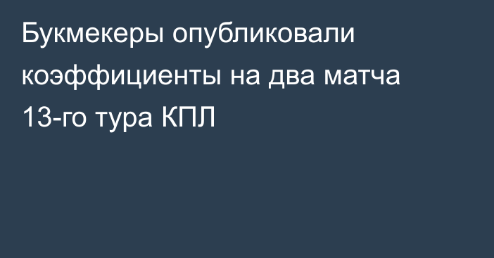 Букмекеры опубликовали коэффициенты на два матча 13-го тура КПЛ