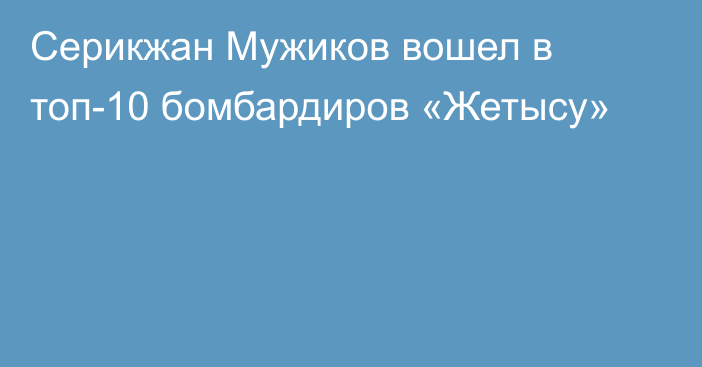 Серикжан Мужиков вошел в топ-10 бомбардиров «Жетысу»