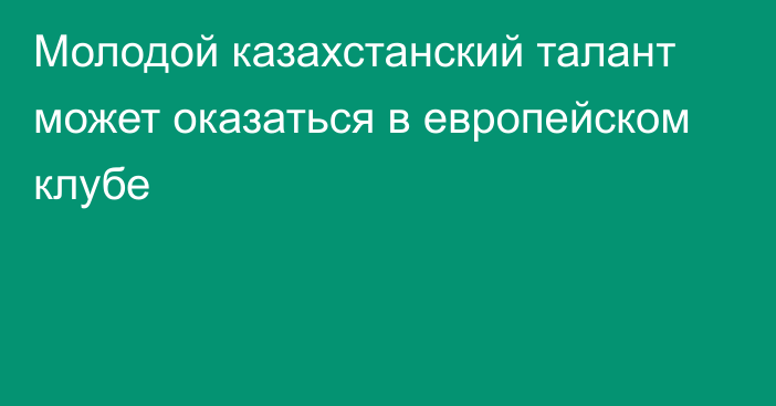 Молодой казахстанский талант может оказаться в европейском клубе